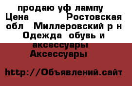 продаю уф лампу › Цена ­ 1 000 - Ростовская обл., Миллеровский р-н Одежда, обувь и аксессуары » Аксессуары   